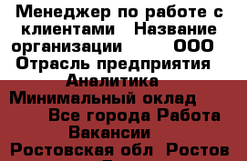 Менеджер по работе с клиентами › Название организации ­ Btt, ООО › Отрасль предприятия ­ Аналитика › Минимальный оклад ­ 35 000 - Все города Работа » Вакансии   . Ростовская обл.,Ростов-на-Дону г.